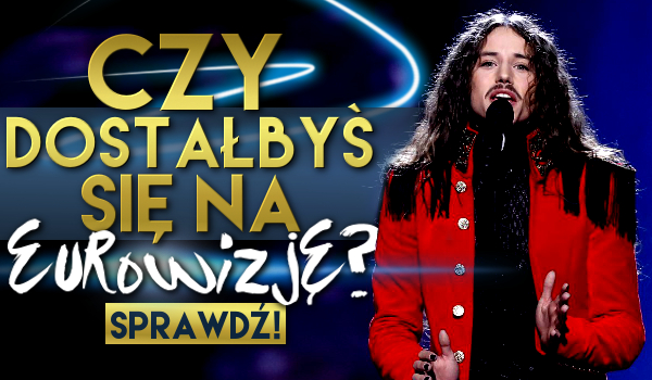 Czy dostałbyś się na Eurowizję?