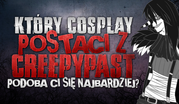 Który cosplay postaci z Creepypast najbardziej Ci się podoba?