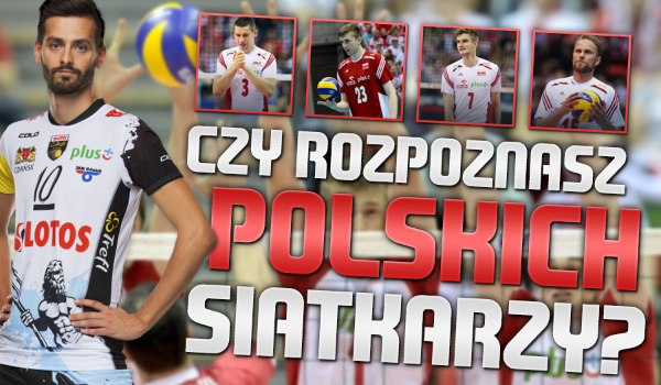 Czy rozpoznasz polskich siatkarzy?