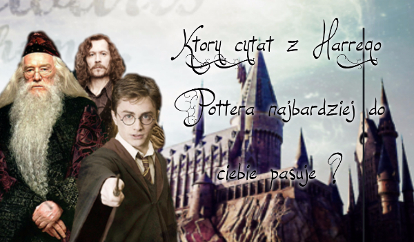 Który cytat z Harrego Pottera najbardziej do Ciebie pasuje ?