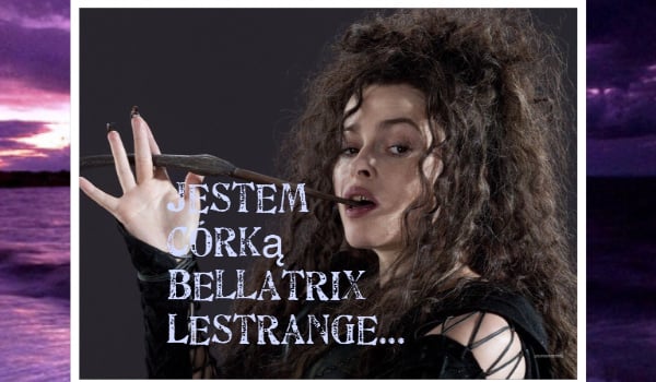 Jestem córką Belatrix Lestrange…#2