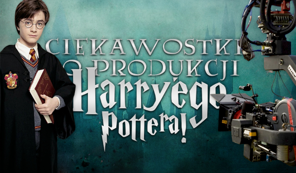 Ciekawostki o produkcji Harry’ego Pottera!