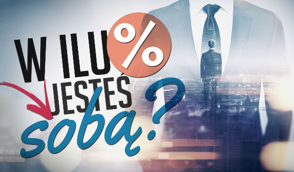 W ilu % jesteś sobą?