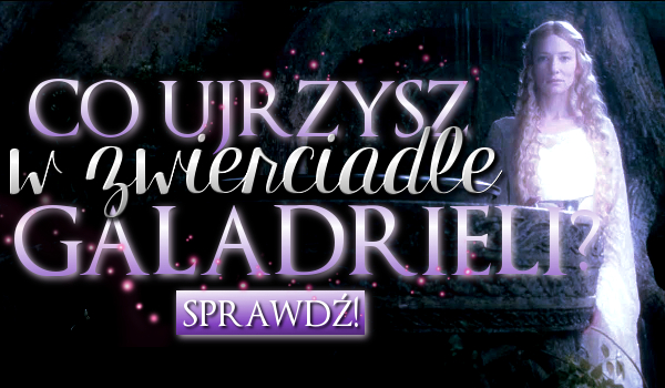 Co zobaczyłbyś w Zwierciadle Galadrieli?