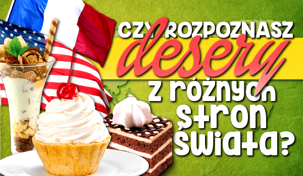 Czy rozpoznasz desery z różnych stron świata?