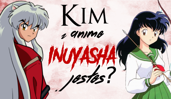 Kim jesteś z anime ,,InuYasha”?