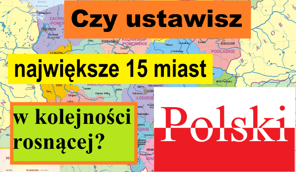 Czy ustawisz największe 15 miast Polski w kolejności rosnącej?