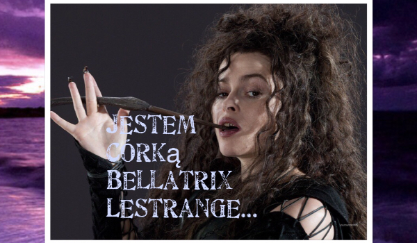 Jestem córką Belatrix Lestrange… #1