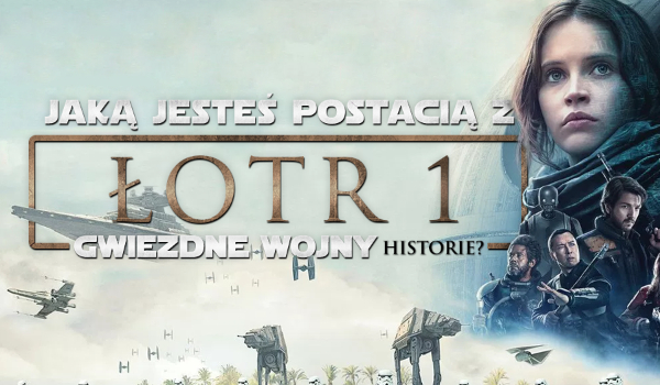 Jaką jesteś postacią z „Łotr 1. Gwiezdne wojny – historie”?