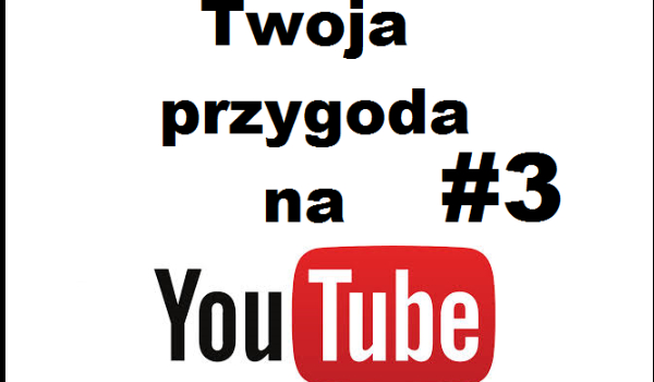 Twoja przygoda na YouTube #3