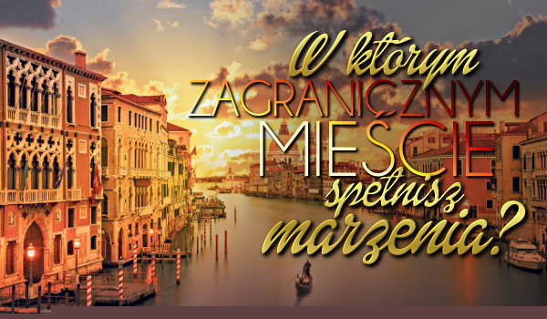 W którym zagranicznym mieście spełnisz swoje marzenia?