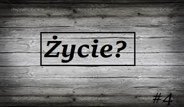 Życie? #4