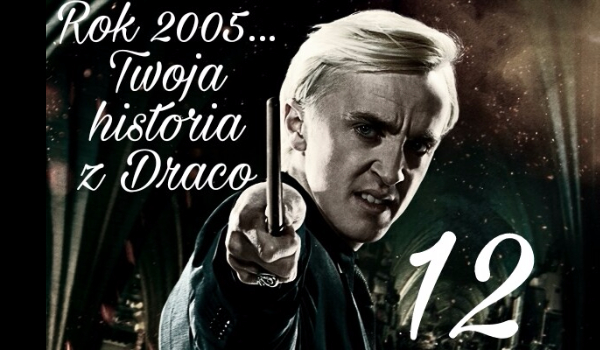 Rok 2005… Twoja historia z Malfoy’em #12