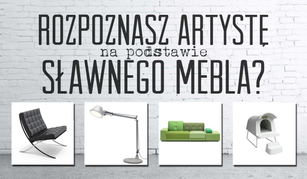 Czy rozpoznasz artystę na podstawie słynnego mebla?