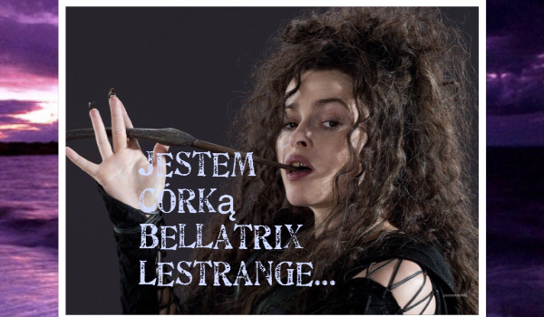 Jestem córką Bellatrix Lestrange…#3