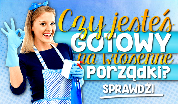 Czy jesteś gotowy na wiosenne porządki?