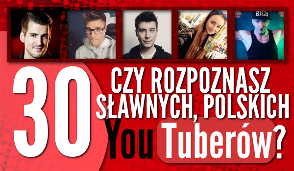 Czy rozpoznasz 30 sławnych polskich YouTuberów?