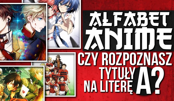Alfabet Anime! Czy znasz tytuły na literę A?