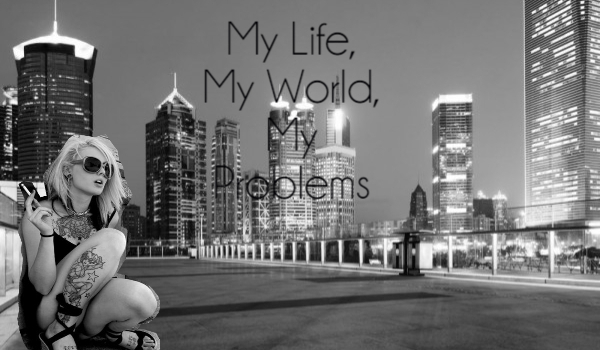 My Life, My World, My Problems. #2