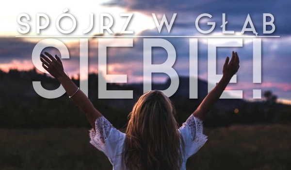 Spójrz w głąb siebie!