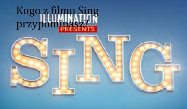 Kogo z filmu Sing przypominasz najbardziej?