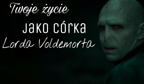 Twoje życie jako córka Lorda Voldemorta #3