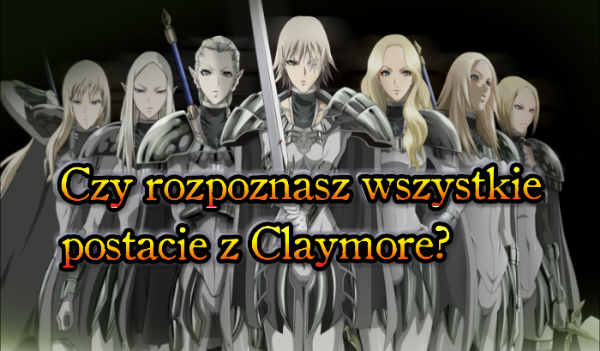 Czy rozpoznasz wszystkie postacie z Claymore?