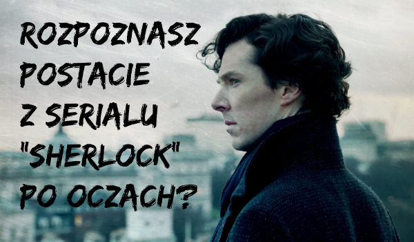 Rozpoznasz postacie z serialu „Sherlock” po oczach?