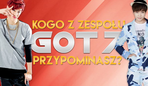 Kogo z zespołu GOT7 przypominasz?