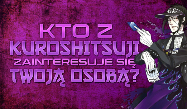 Kto z anime ”Kuroshitsuji” zainteresuje się Twoją osobą?