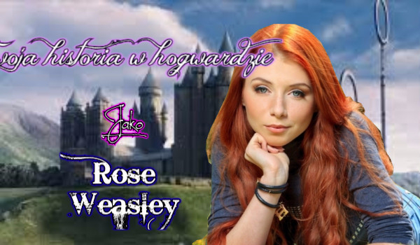 Twoja historia w Hogwarcie jako Rose Wasley! 1#