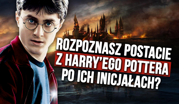 Czy rozpoznasz postacie z Harry’ego Pottera po ich inicjałach?