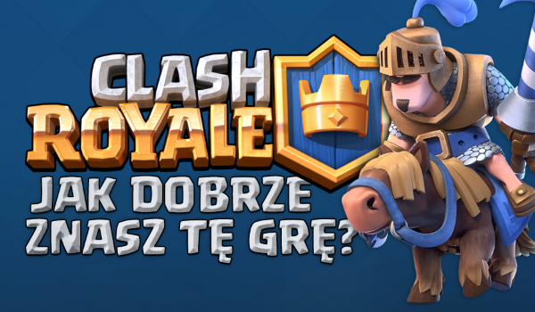 Clash Royale – Jak dobrze znasz tę grę?