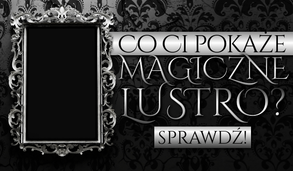 Co Ci pokaże magiczne lustro?