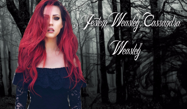” Jestem Weasley, Cassandra Weasley ” #7