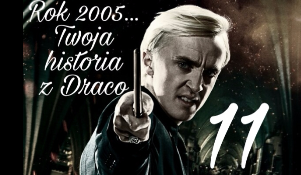 Rok 2005… Twoja historia z Malfoy’em #11