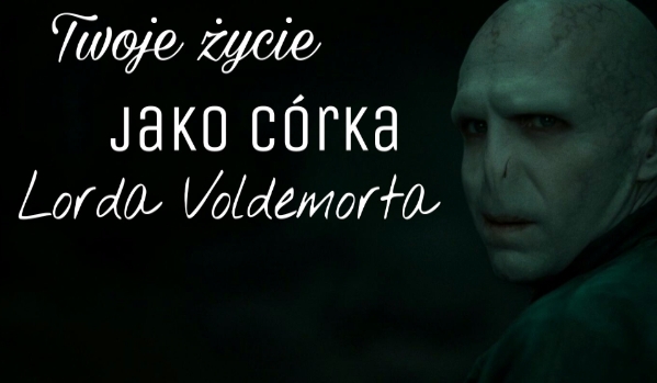 Twoje życie jako córka Lorda Voldemorta #4