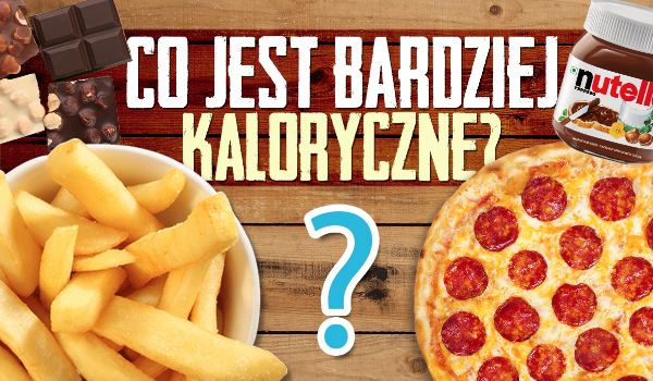 Co jest bardziej kaloryczne?