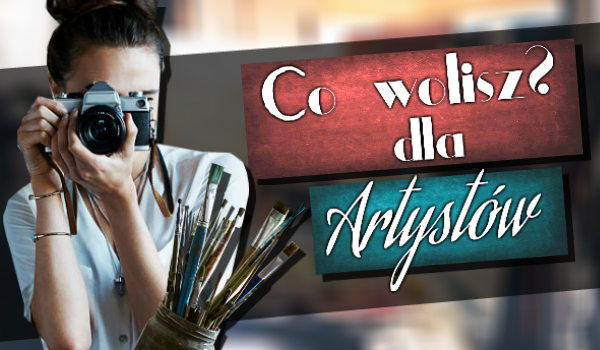 Co wolisz? Dla artystów!