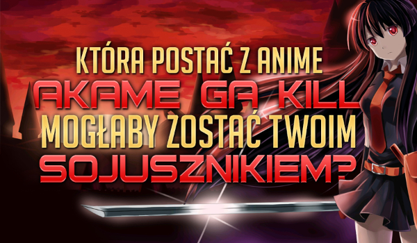 Która postać z anime „Akame ga Kill” mogłaby być Twoim sojusznikiem?