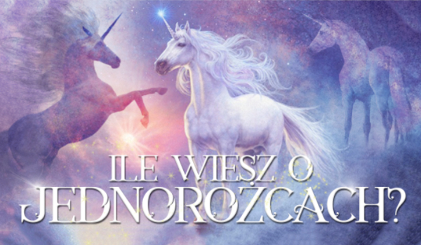 Ile wiesz o jednorożcach?