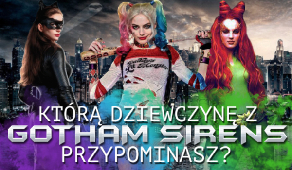 Którą dziewczynę z Gotham Sirens bardziej przypominasz?