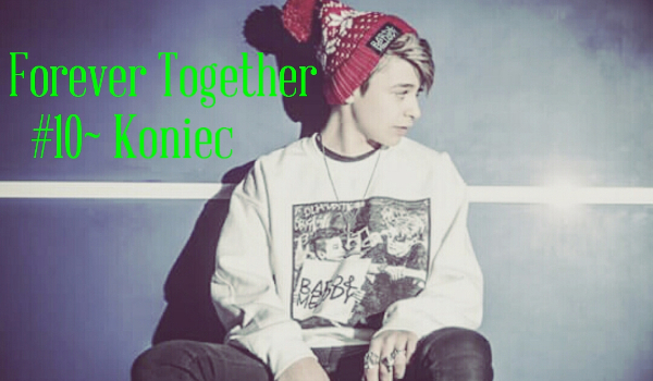 Forever Together #10 ~Koniec
