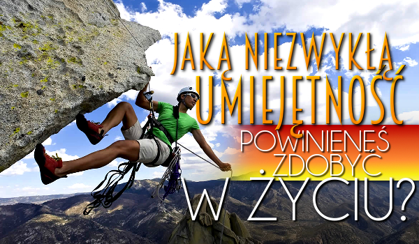 Jaką niezwykłą umiejętność powinieneś zdobyć w życiu?