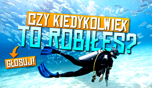 Czy kiedykolwiek to robiłeś? Część 2!