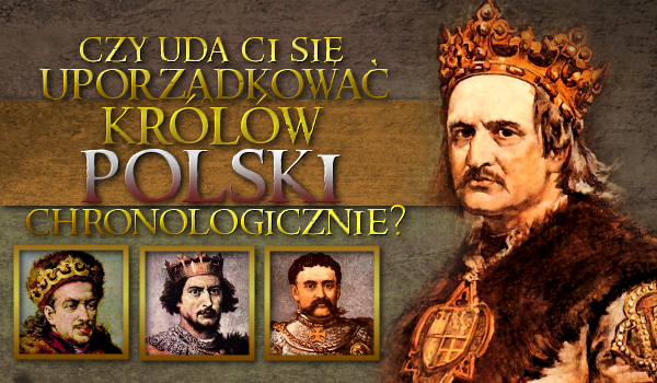 Uda Ci się uporządkować królów Polski chronologicznie?