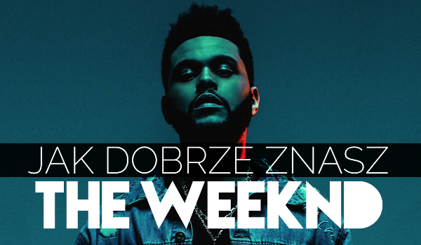 Jak dobrze znasz The Weeknd?