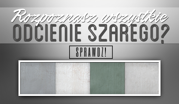 Czy rozpoznasz wszystkie odcienie szarego?