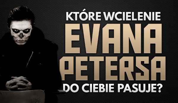 Które wcielenie Evana Petersa do Ciebie pasuje?