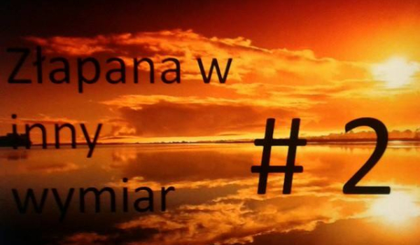 Złapana w inny wymiar #2